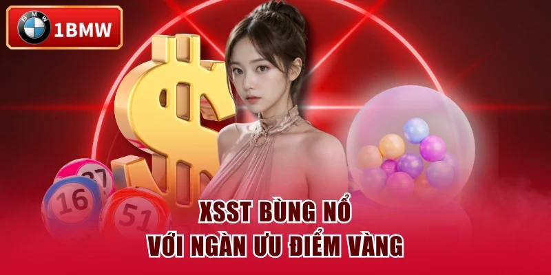 XSST bùng nổ với ngàn ưu điểm vàng
