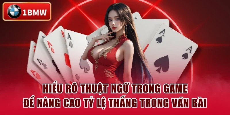 Hiểu rõ thuật ngữ trong game để nâng cao tỷ lệ thắng trong ván bài