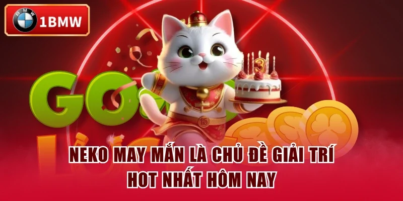Neko may mắn là chủ đề giải trí hot nhất hôm nay